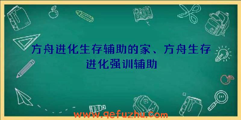 方舟进化生存辅助的家、方舟生存进化强训辅助