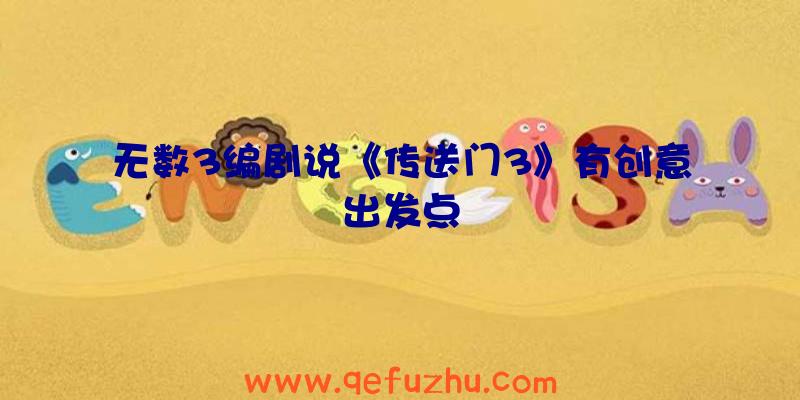 无数3编剧说《传送门3》有创意出发点