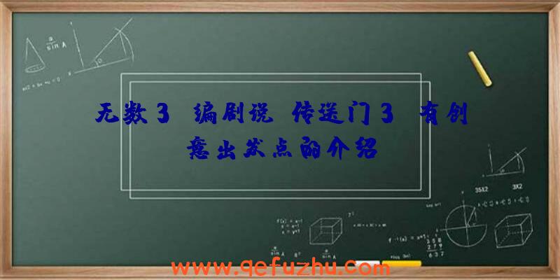 无数3？编剧说《传送门3》有创意出发点的介绍