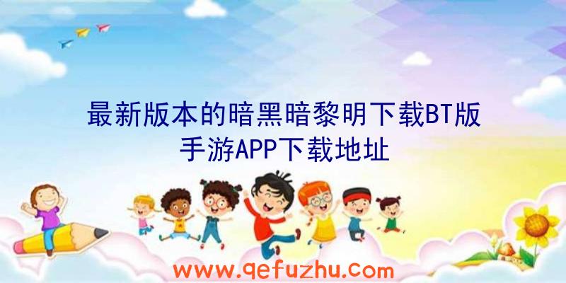 最新版本的暗黑暗黎明下载BT版手游APP下载地址