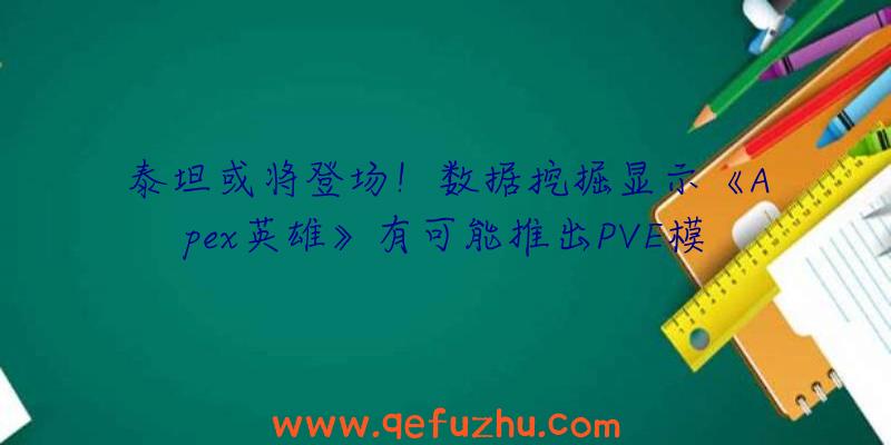 泰坦或将登场！数据挖掘显示《Apex英雄》有可能推出PVE模式（apex英雄有泰坦吗）