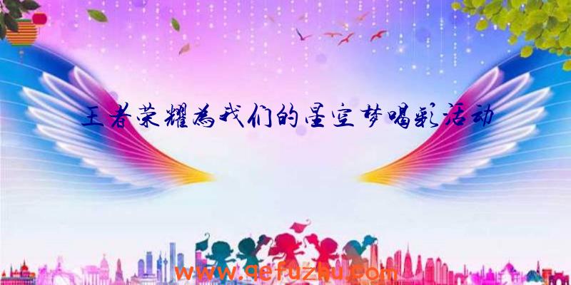 王者荣耀为我们的星空梦喝彩活动