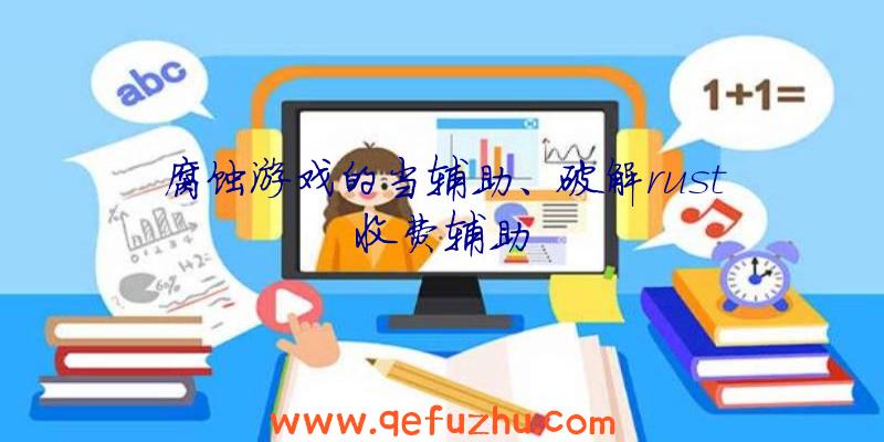 腐蚀游戏的当辅助、破解rust收费辅助
