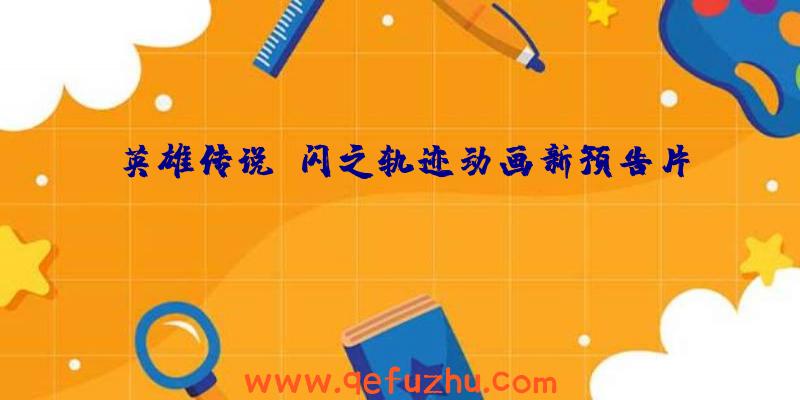 英雄传说:闪之轨迹动画新预告片