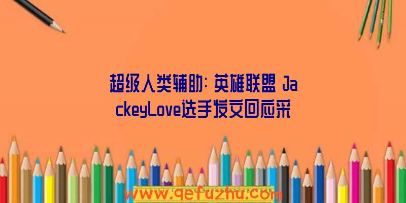 超级人类辅助:《英雄联盟》JackeyLove选手发文回应采