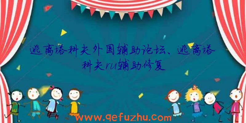 逃离塔科夫外国辅助论坛、逃离塔科夫ru辅助修复