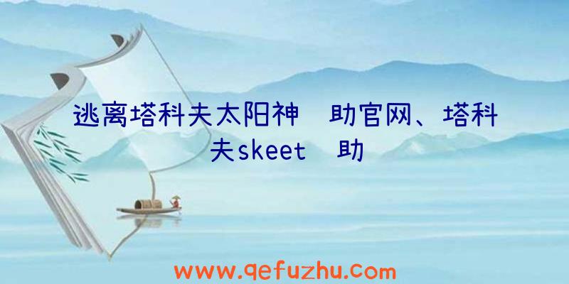 逃离塔科夫太阳神辅助官网、塔科夫skeet辅助