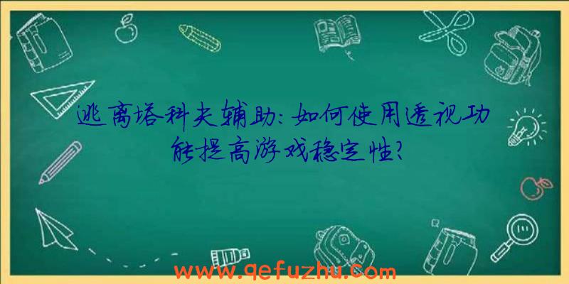 逃离塔科夫辅助：如何使用透视功能提高游戏稳定性？