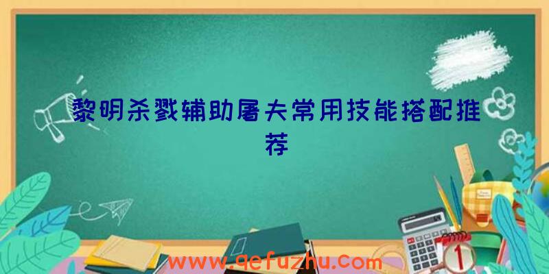 黎明杀戮辅助屠夫常用技能搭配推荐