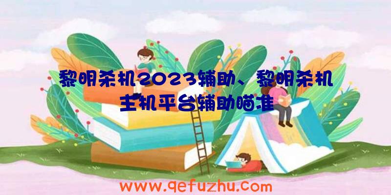 黎明杀机2023辅助、黎明杀机主机平台辅助瞄准