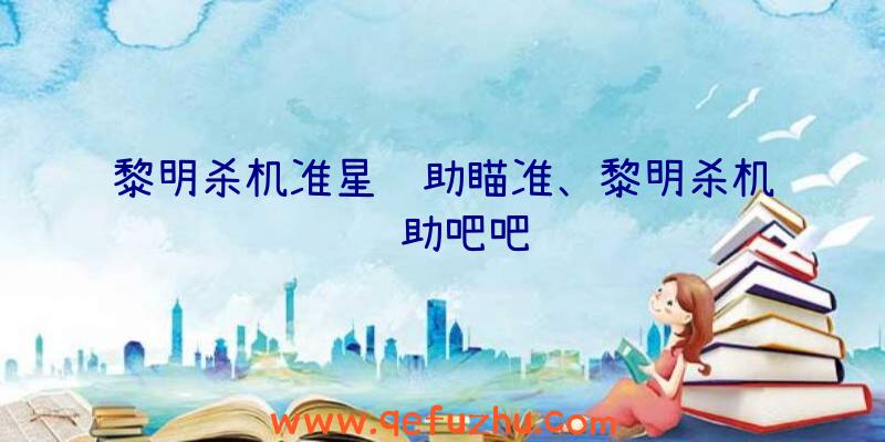 黎明杀机准星辅助瞄准、黎明杀机辅助吧吧
