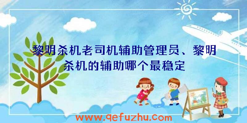 黎明杀机老司机辅助管理员、黎明杀机的辅助哪个最稳定