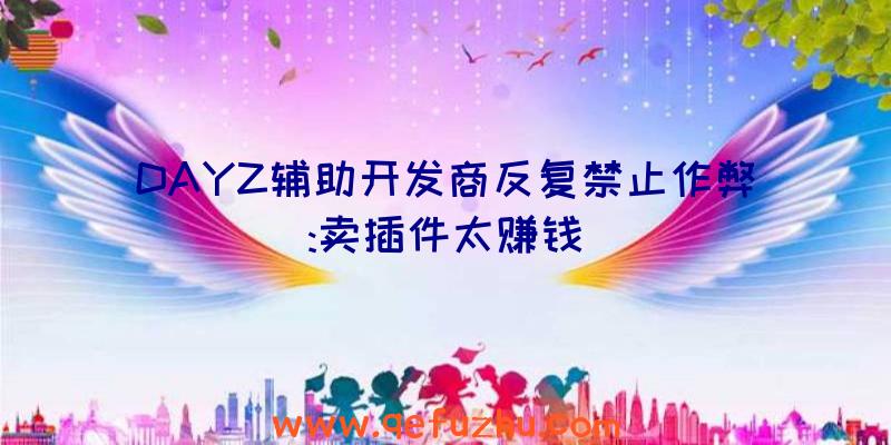 DAYZ辅助开发商反复禁止作弊:卖插件太赚钱