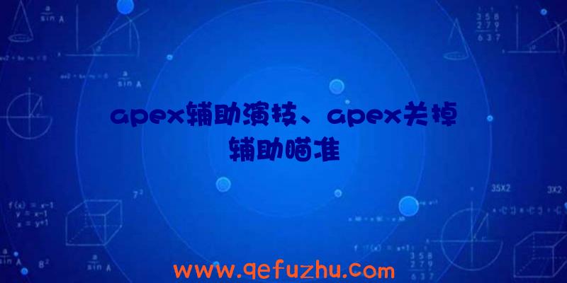 apex辅助演技、apex关掉辅助瞄准