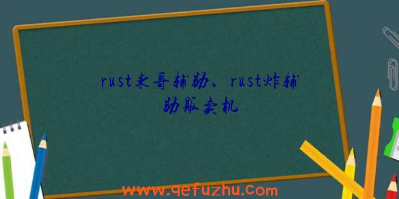 rust东哥辅助、rust炸辅助贩卖机