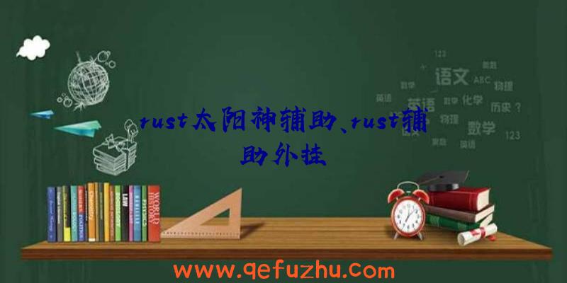 rust太阳神辅助、rust辅助外挂