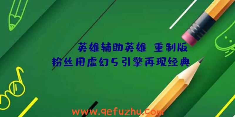 《apex英雄辅助英雄》重制版：粉丝用虚幻5引擎再现经典