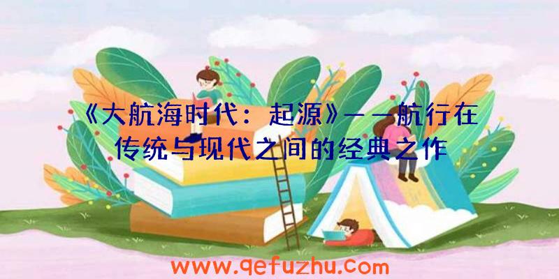 《大航海时代：起源》——航行在传统与现代之间的经典之作