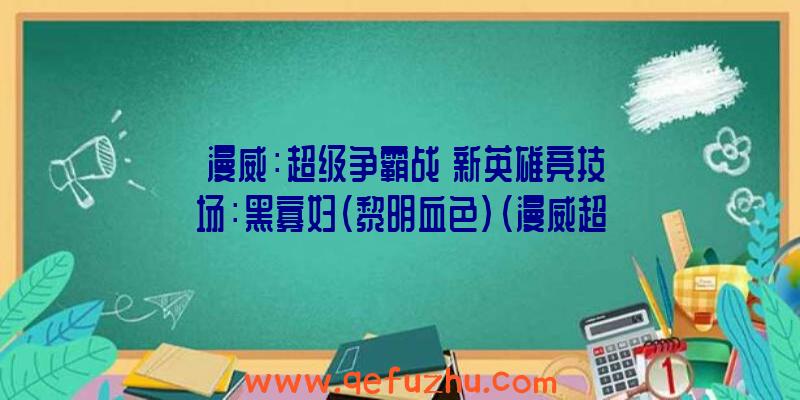 《漫威：超级争霸战》新英雄竞技场：黑寡妇（黎明血色）（漫威超级争霸战神秘黑寡妇）