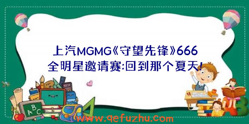 上汽MGMG《守望先锋》666全明星邀请赛:回到那个夏天!