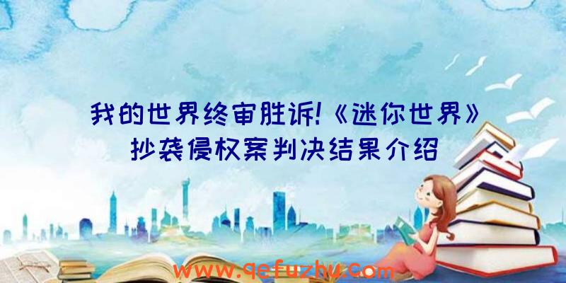 我的世界终审胜诉!《迷你世界》抄袭侵权案判决结果介绍