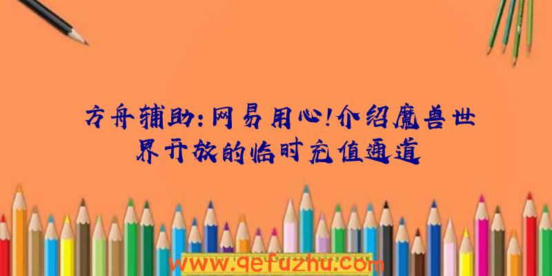 方舟辅助:网易用心!介绍魔兽世界开放的临时充值通道