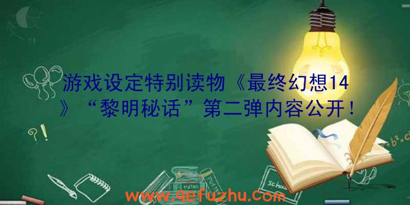 游戏设定特别读物《最终幻想14》“黎明秘话”第二弹内容公开！（最终幻想15黎明）