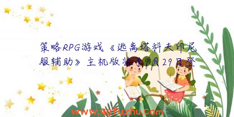 策略RPG游戏《逃离塔科夫印尼服辅助》主机版将于9月29日登陆主机平台