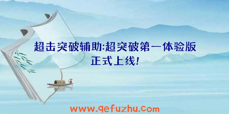 超击突破辅助:超突破第一体验版正式上线!