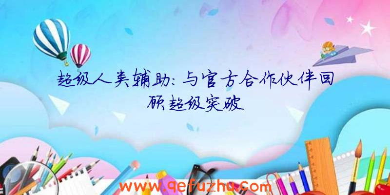 超级人类辅助:与官方合作伙伴回顾超级突破