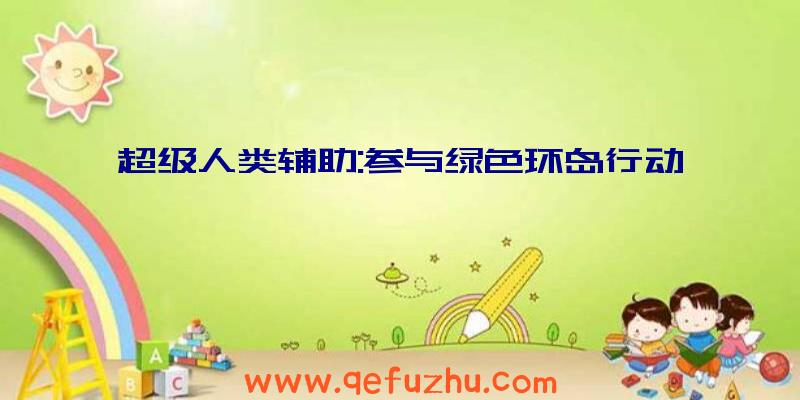 超级人类辅助:参与绿色环岛行动