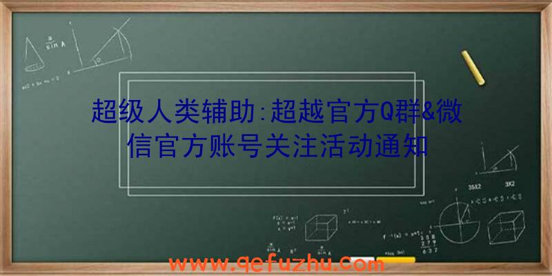 超级人类辅助:超越官方Q群&微信官方账号关注活动通知